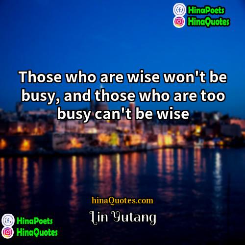 Lin Yutang Quotes | Those who are wise won't be busy,